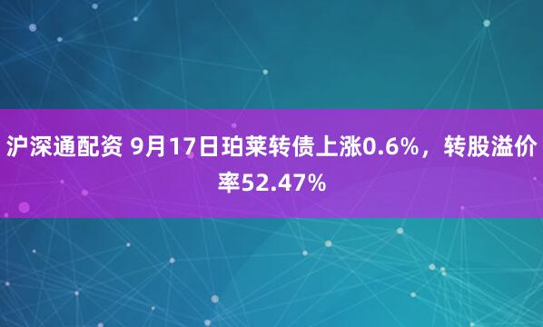 沪深通配资 9月17日珀莱转债上涨0.6%，转股溢价率52.47%