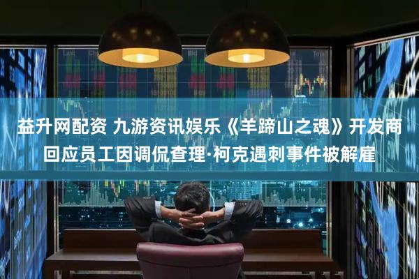 益升网配资 九游资讯娱乐《羊蹄山之魂》开发商回应员工因调侃查理·柯克遇刺事件被解雇