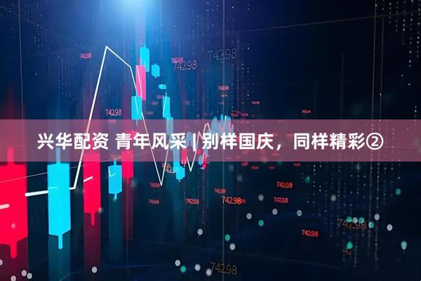 兴华配资 青年风采 | 别样国庆，同样精彩②