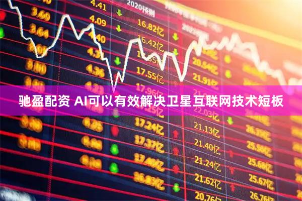 驰盈配资 AI可以有效解决卫星互联网技术短板