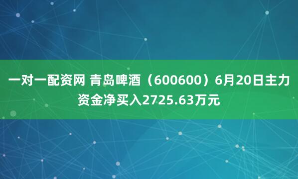 一对一配资网 青岛啤酒（600600）6月20日主力资金净买入2725.63万元