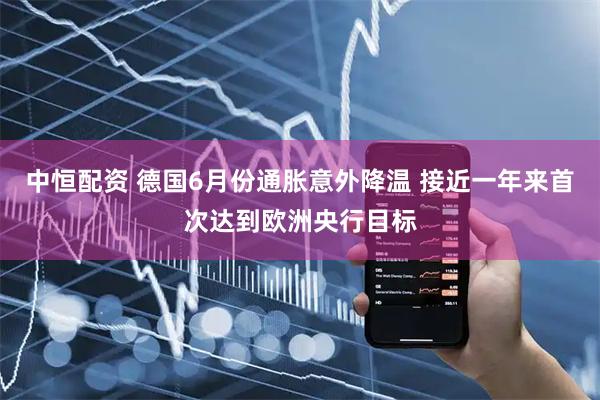 中恒配资 德国6月份通胀意外降温 接近一年来首次达到欧洲央行目标