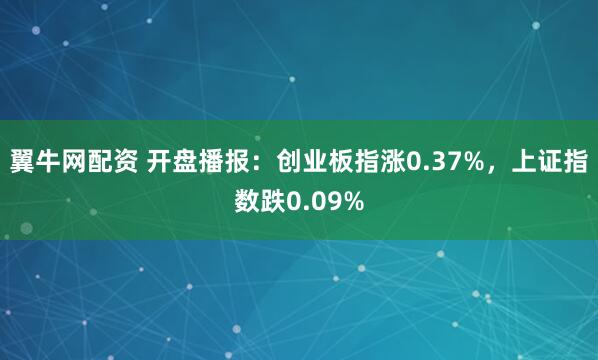 翼牛网配资 开盘播报：创业板指涨0.37%，上证指数跌0.09%