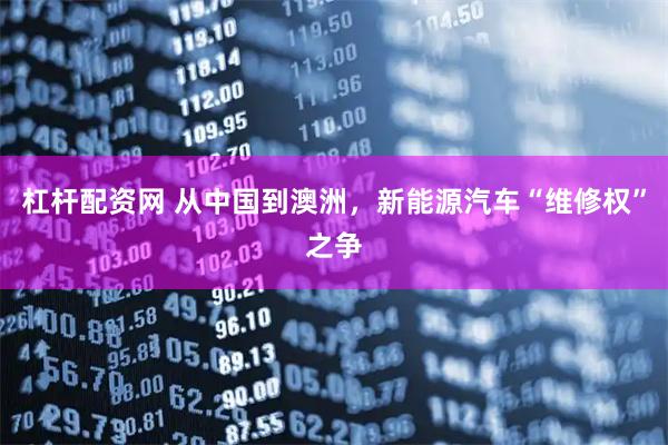杠杆配资网 从中国到澳洲，新能源汽车“维修权”之争