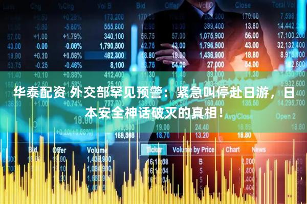 华泰配资 外交部罕见预警：紧急叫停赴日游，日本安全神话破灭的真相！