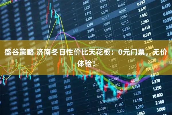 盛谷策略 济南冬日性价比天花板：0元门票，无价体验！