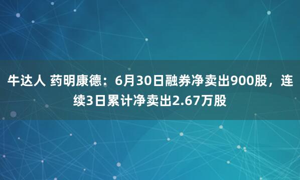 牛达人 药明康德：6月30日融券净卖出900股，连续3日累计净卖出2.67万股